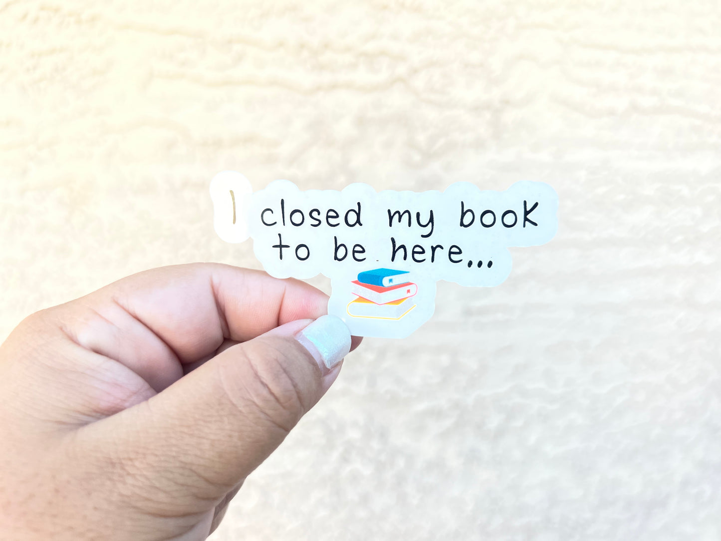 I Closed My Book to be Here - Waterproof Sticker