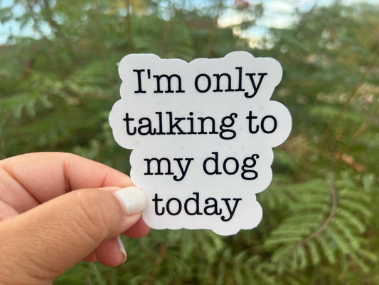 I'm Only Talking to my Dog Today - Waterproof PRINTED Stickers