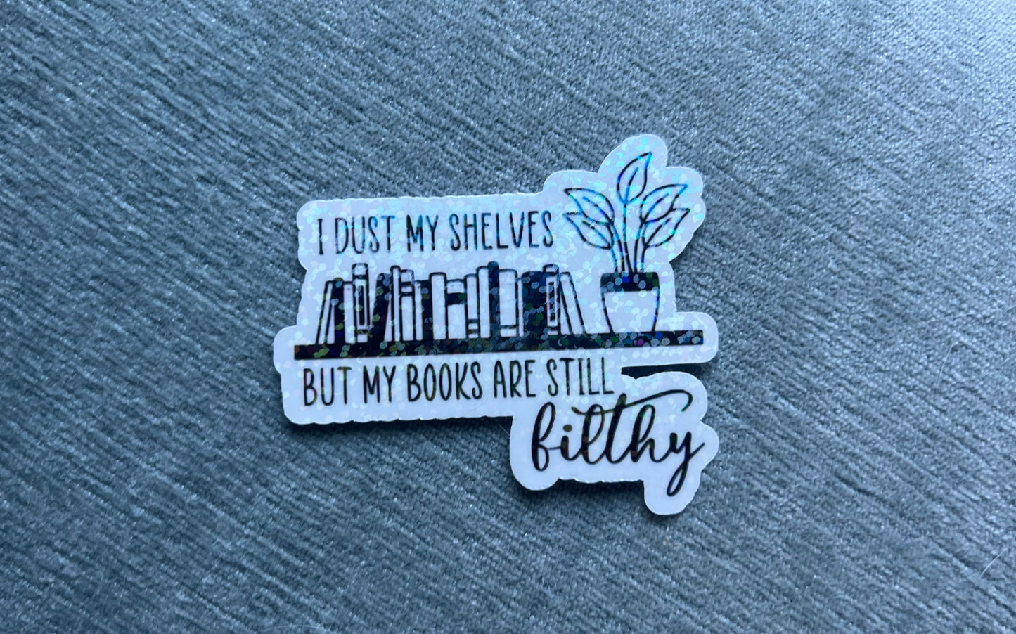 I Dust My Shelves But My Books are Still Filthy - Waterproof PRINTED Stickers